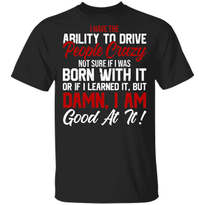I Have The Ability To Drive Crazy People Not Sure If I Was Born With It Gifts T-Shirt - Macnystore