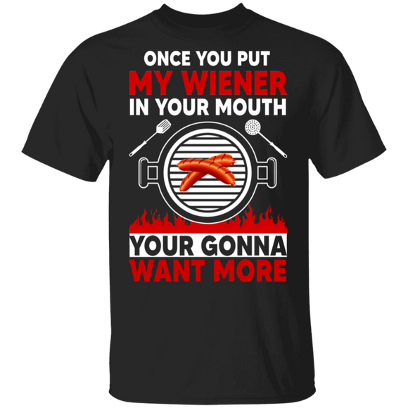 Once You Put My Wiener In Your Mouth You're Gonna Want More Cool BBQ Lover Gifts T-Shirt - Macnystore