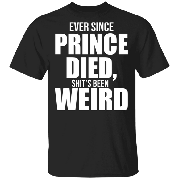 Ever Since Prince Died Shit's Been Weird Funny Gifts T-Shirt - Macnystore