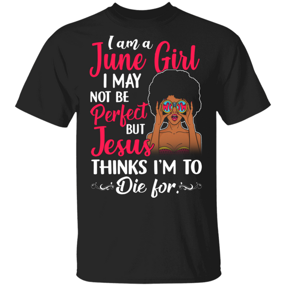 I Am A June Girl I May Not Be Perfect But Jesus Thinks I'm To Die For Black Queen Juneteenth Gifts T-Shirt - Macnystore