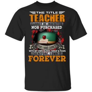 The Title Teacher Cannot Be Inherited Nor Purchased This I Have Earned Forever Teacher Gifts T-Shirt - Macnystore