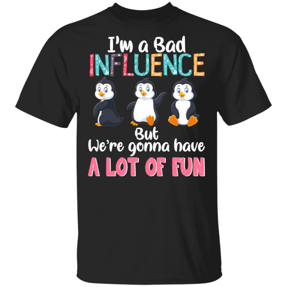 I'm A Bad Influence We're Gonna Have A Lot Of Fun Penguin Lover Fans Women Girls Ladies Mom Grandma Mommy Daughter Sister Aunt T-Shirt - Macnystore