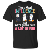 I'm A Bad Influence We're Gonna Have A Lot Of Fun Penguin Lover Fans Women Girls Ladies Mom Grandma Mommy Daughter Sister Aunt T-Shirt - Macnystore