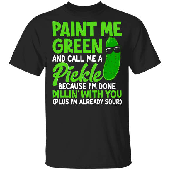 Pickle Lover Shirt Paint Me Green And Call Me A Pickle Because I'm Done Dillin' With You Funny Pickle Lover Gifts T-Shirt - Macnystore
