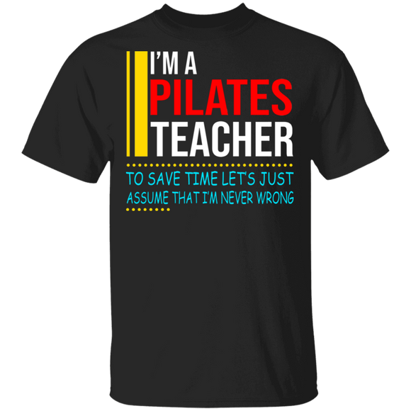 Pilates Teacher Lover Shirt I'm A Pilates Teacher To Save Time Let's Assume Never Wrong Cool Pilates Teacher Lover Gifts T-Shirt - Macnystore