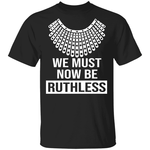 RBG Feminist Shirt We Must Now Be Ruthless Funny Women RBG Feminist Gifts T-Shirt - Macnystore