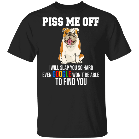 Piss Me Off I Will Slap You So Hard Even Google Won't Be Able To Find You Cute Bulldog Dog Gifts T-Shirt - Macnystore