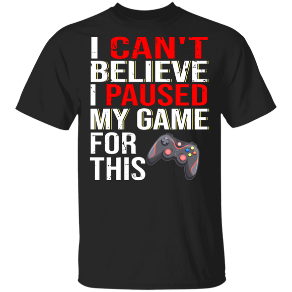 Gamer Shirt I Can't Believe I Paused My Game For This Funny Video Game Lover Gamer Gifts T-Shirt - Macnystore