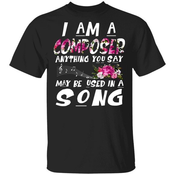 I Am A Composer Anything You Say May Be Used In A Song Cool Floral Gifts T-Shirt - Macnystore