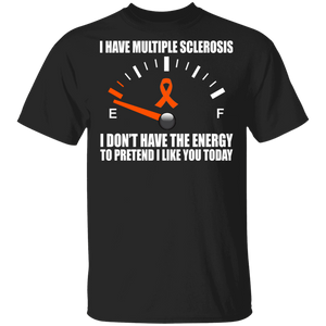 I Have Multiple Sclerosis I Don't Have The Energy To Pretend I Like You Today Cool Multiple Sclerosis Awareness Gifts T-Shirt - Macnystore
