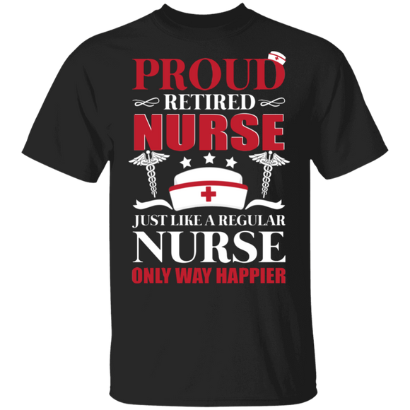 Proud Retired Nurse Just Like A Regular Nurse Only Way Happier Retirement Nurse Gifts T-Shirt - Macnystore