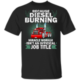 Because Diesel Burning Miracle Worker Isn't An Official Job Title Cute Truck Shirt Matching Men Women Gifts T-Shirt - Macnystore