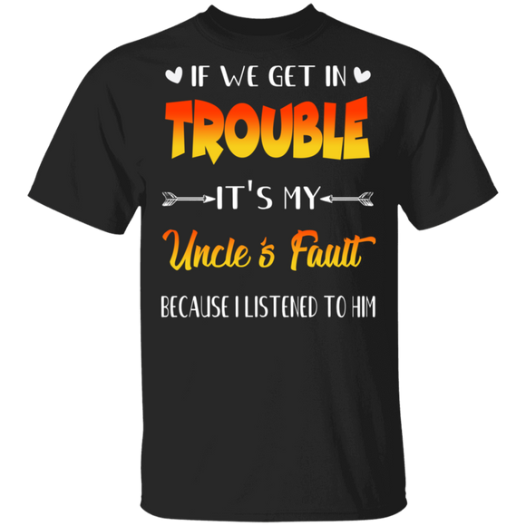 If We Get In Trouble It's My Uncle's Fault Funny Family Father's Day Gifts T-Shirt - Macnystore