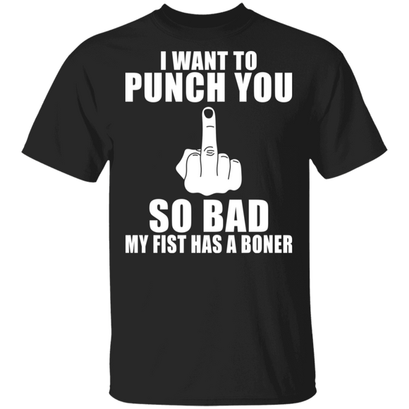 I Want to Punch You So Bad My Fist Has A Boner Funny Middle Finger Gifts T-Shirt - Macnystore