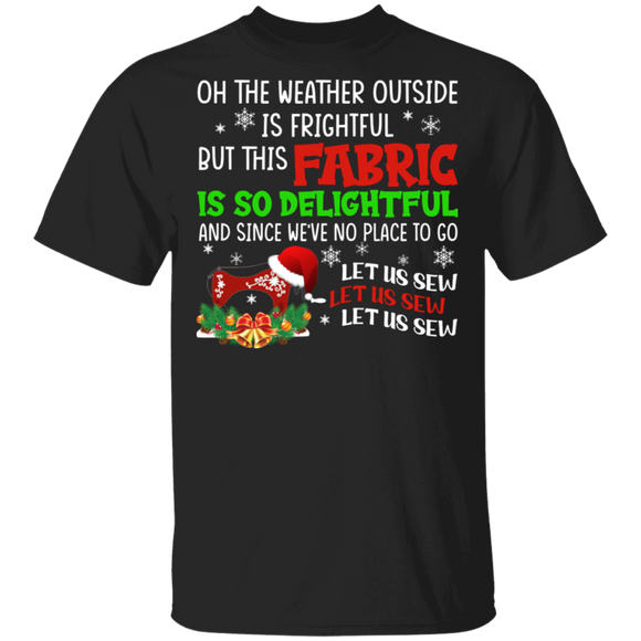 Christmas Shirt Oh The Weather Outside Is Frightful But This Fabric Is So Delightful Gifts Christmas T-Shirt - Macnystore