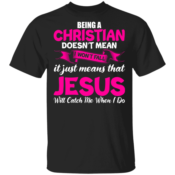 Being A Christian Doesn't Mean I Won't Fall Is Just Means That Jesus Will Catch Me When I Do Gifts T-Shirt - Macnystore