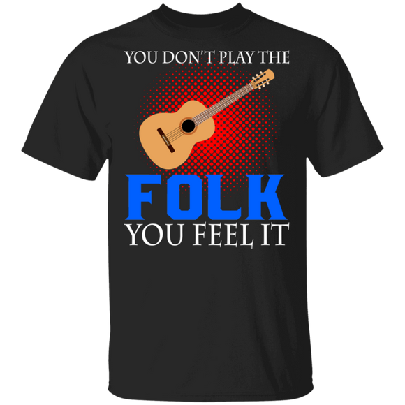 You Don't Play The Folk You Feel It Cool Guitar Folk Music Lover Guitarist Gifts T-Shirt - Macnystore