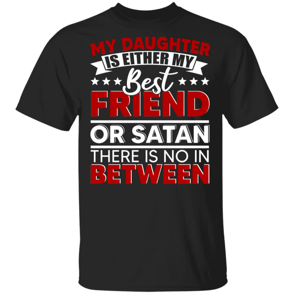 My Daughter Is Either My Best Friend Or Satan There Is No In Between Funny Gifts T-Shirt - Macnystore