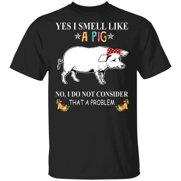I Smell Like A Pig I Do Not Consider That A ProBlem T-Shirt - Macnystore