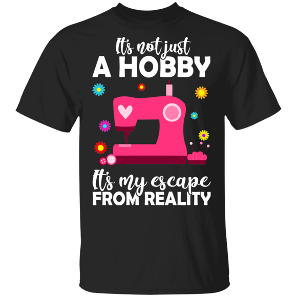 It's Not Just A Hobby It's My Escape From Reality Sewing Machine Shirt Matching Sewer Sewing Lover Tailor Gifts T-Shirt - Macnystore