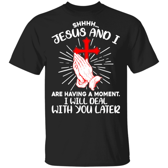 SHHHH Jesus and I Are Having A Moment I Will Deal With You Later Funny Christian Gifts T-Shirt - Macnystore