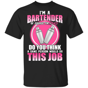 I Am A Bartender Of Course I'm Crazy Do You Think A Sane Person Would Do This Job Bartender Gifts T-Shirt - Macnystore