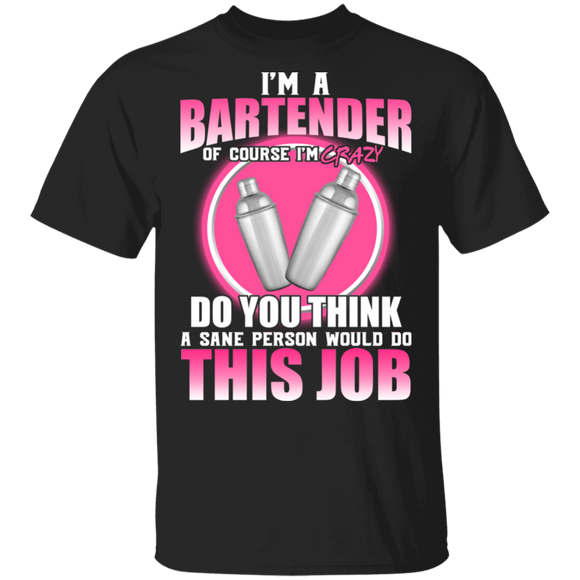 I Am A Bartender Of Course I'm Crazy Do You Think A Sane Person Would Do This Job Bartender Gifts T-Shirt - Macnystore
