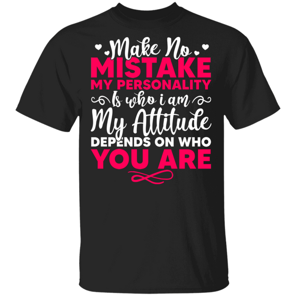 Make No Mistake My Personality Is Who I Am My Attitude Depends On Who You Are Gifts T-Shirt - Macnystore