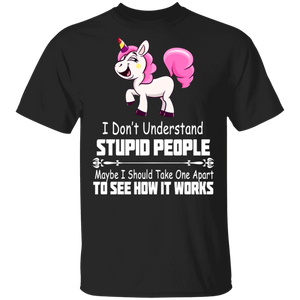 I Don't Understand Stupid People Maybe I Should Take One Apart To See How It Works Unicorn Gifts T-Shirt - Macnystore