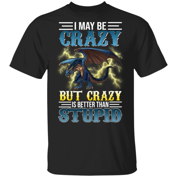 I May Be Crazy But Crazy Is Better Than Stupid Fire Dragon Lover Gifts T-Shirt - Macnystore