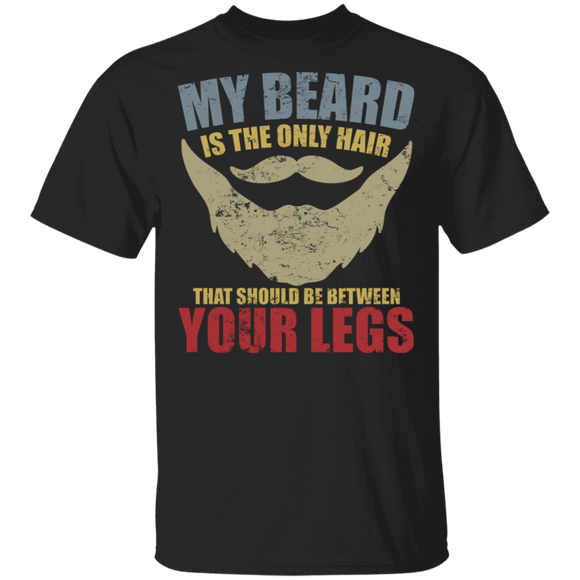 My Beard Is The Only Hair That I Should Be Between Your Legs Funny Beard Quote Man Father's Day Gifts T-Shirt - Macnystore