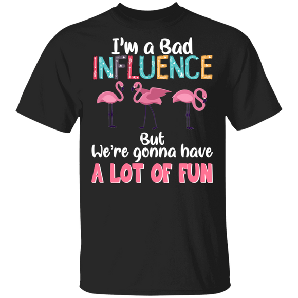 I'm A Bad Influence We're Gonna Have A Lot Of Fun Flamingo Lover Fans Women Girls Ladies Mom Grandma Mommy Dad Daughter Aunt T-Shirt - Macnystore