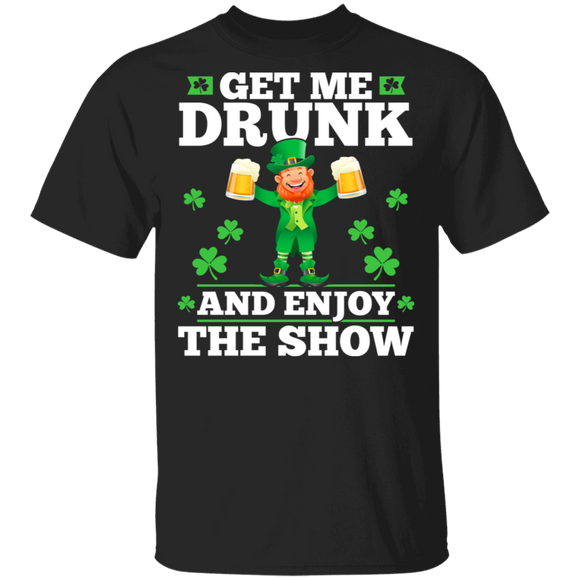Get Me Drunk And Enjoy The Show Funny Drinking Patrick's Day T-Shirt - Macnystore