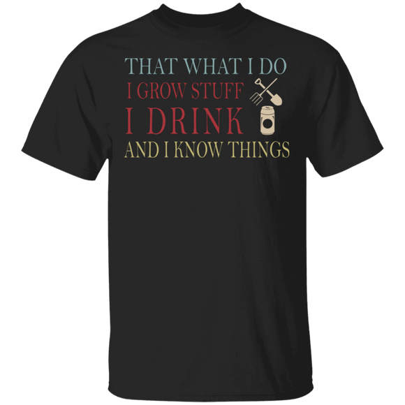 Drinking Lover Shirt That What I Do I Grow Stuff I Drunk And I Know Things Funny Drinking Lover Gifts T-Shirt - Macnystore