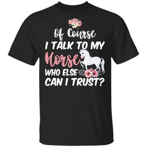 Of Course I Talk To My Horse Who Else Can I Trust Cute Horse Lover Owner Gifts T-Shirt - Macnystore