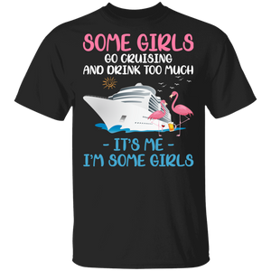 Some Girls Go Cruising And Drink Too Much It's Me I'm Some Girl Flamingo Gifts T-Shirt - Macnystore