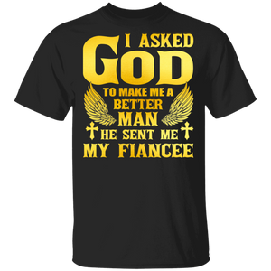I Asked God To Make Me A Better Man He Sent Me My Fiancee Matching Men Gifts T-Shirt - Macnystore