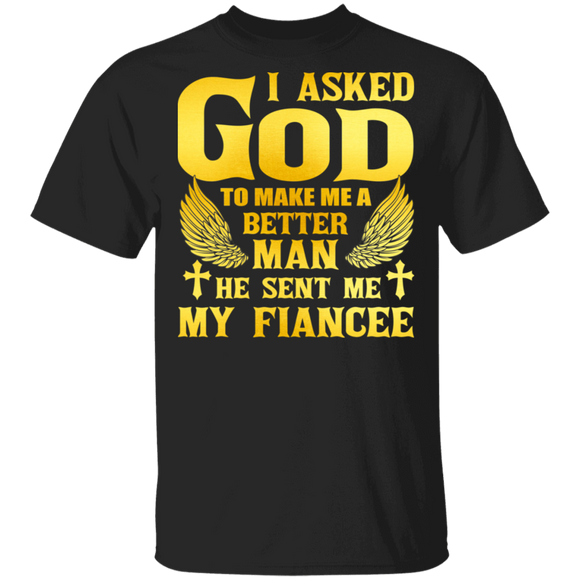 I Asked God To Make Me A Better Man He Sent Me My Fiancee Matching Men Gifts T-Shirt - Macnystore