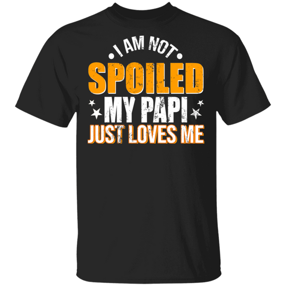 I Am Not Spoiled My Papi Just Love Me Shirt Matching Men Dad Papi Father's Day Gifts T-Shirt - Macnystore