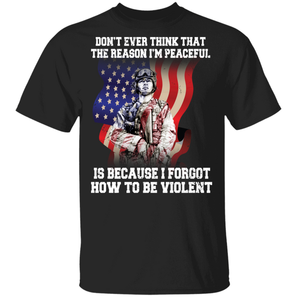 Don't Ever Think That The Reason I'm A Peaceful Is Because I Forgot How To Be Violent American Veteran Gifts T-Shirt - Macnystore
