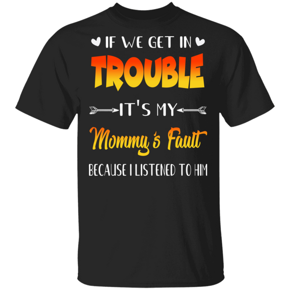 If We Get In Trouble It's My Mommy's Fault Funny Family Mother's Day Gifts T-Shirt - Macnystore