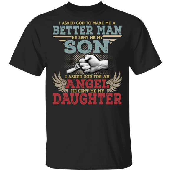 I Asked God To Make Me A Better Man He Sent Me My Son Angel Daughter Father's Day Gifts T-Shirt - Macnystore