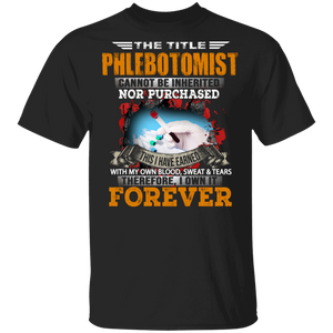 The Title Phlebotomist Cannot Be Inherited Nor Purchased This I Have Earned Forever Gifts T-Shirt - Macnystore