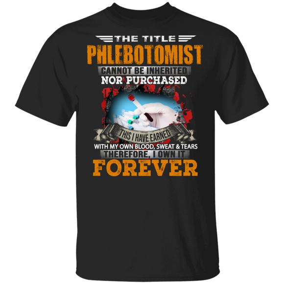 The Title Phlebotomist Cannot Be Inherited Nor Purchased This I Have Earned Forever Gifts T-Shirt - Macnystore