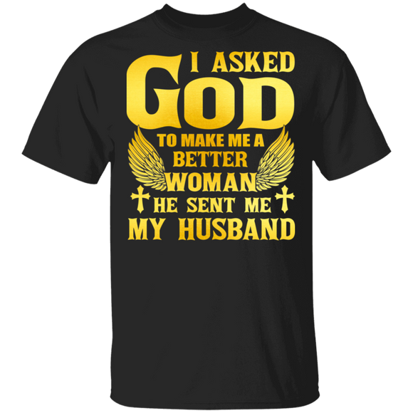 I Asked God To Make Me A Better Woman He Sent Me My Husband Matching Women Gifts T-Shirt - Macnystore