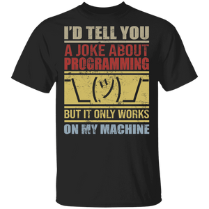 I'd Tell You A Joke About Programming But It Only Works On My Machine T-Shirt - Macnystore