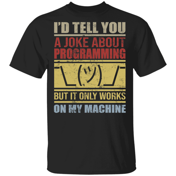 I'd Tell You A Joke About Programming But It Only Works On My Machine T-Shirt - Macnystore
