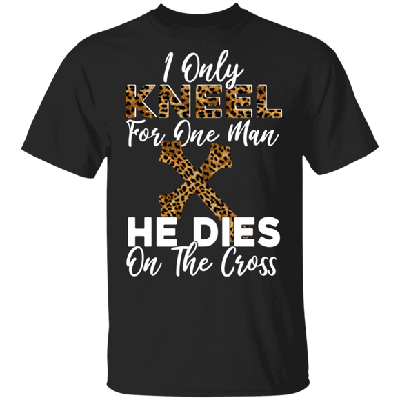I Only Kneel For One Man He Dies On The Cross T-Shirt - Macnystore