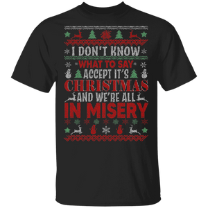 Christmas Sweater Shirt I Don't Know What To Say Accept It's Christmas And We're All In Misery Cool Christmas Sweater Gifts Christmas T-Shirt - Macnystore