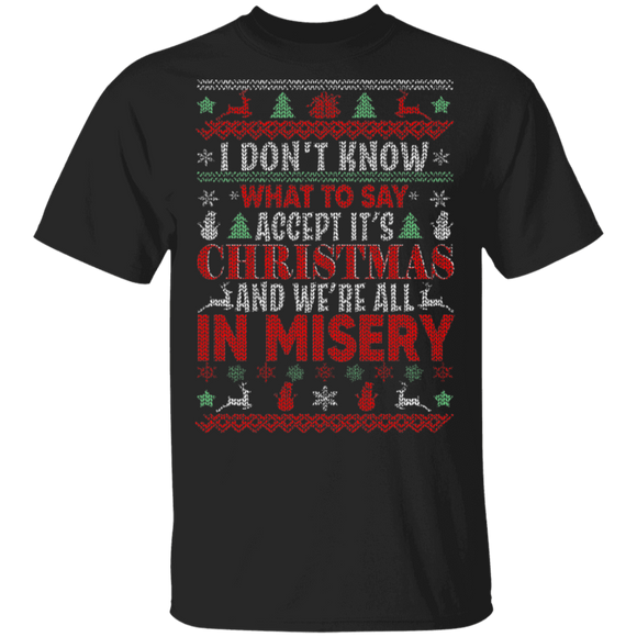Christmas Sweater Shirt I Don't Know What To Say Accept It's Christmas And We're All In Misery Cool Christmas Sweater Gifts Christmas T-Shirt - Macnystore